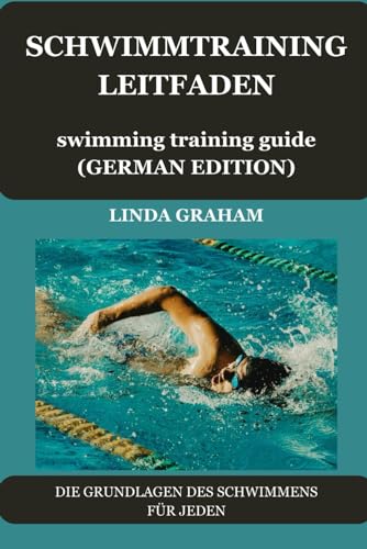 SCHWIMMTRAINING LEITFADEN swimming training guide (GERMAN VERSION): DIE GRUNDLAGEN DES SCHWIMMENS FÜR JEDEN