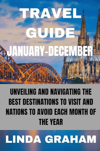 TRAVEL GUIDE JANUARY- DECEMBER: UNVEILING AND NAVIGATING THE BEST DESTINATIONS TO VISIT AND NATIONS TO AVOID EACH MONTH OF THE YEAR von Independently published