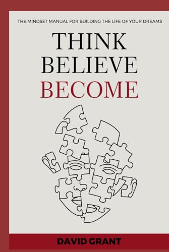 THINK, BELIEVE, BECOME: THE MINDSET MANUAL FOR BUILDING THE LIFE OF YOUR DREAMS von Independently published