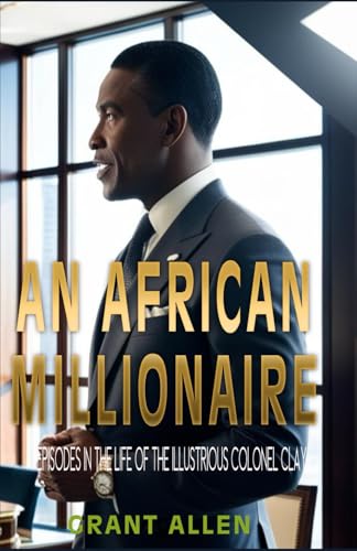 An African Millionaire: Episodes in the Life of the Illustrious Colonel Clay von Independently published