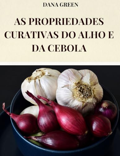 AS PROPRIEDADES CURATIVAS DO ALHO E DA CEBOLA: TODAS AS PROPRIEDADES BENÉFICAS E CURATIVAS DO ALHO E DA CEBOLA AS PROPRIEDADES CURATIVAS DO ALHO E DA CEBOLA: TODAS AS PROPRIEDADES BENÉFICAS E CURATIVAS DO ALHO E DA CEBOLA von Independently published