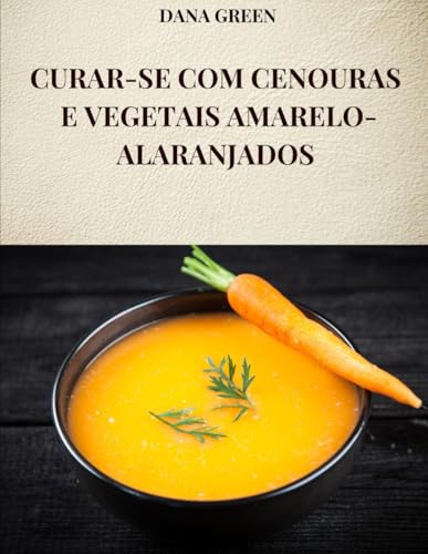 CURAR-SE COM CENOURAS E VEGETAIS AMARELO-ALARANJADOS: Todas as propriedades e benefícios da cenoura e dos vegetais amarelo-alaranjados CURAR-SE COM CENOURAS E VEGETAIS AMARELO-ALARANJADOS: Todas as propriedades e benefícios da cenoura e dos vegetais amarelo-alaranjados von Independently published