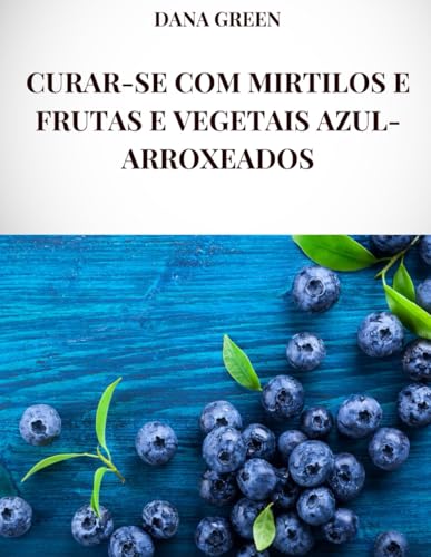CURAR-SE COM MIRTILOS E FRUTAS E VEGETAIS AZUL-ARROXEADOS: Todas as propriedades curativas e benefícios para a saúde de mirtilos e frutas e vegetais azul-violeta CURAR-SE COM MIRTILOS E FRUTAS E VEGETAIS AZUL-ARROXEADOS: Todas as propriedades curativas e benefícios para a saúde de mirtilos e frutas e vegetais azul-violeta von Independently published