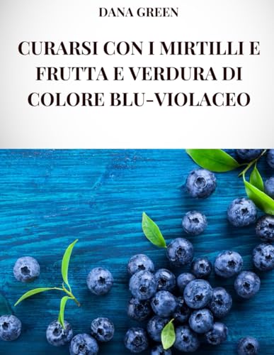 CURARSI CON I MIRTILLI E FRUTTA E VERDURA DI COLORE BLU-VIOLACEO: Tutte le proprieta’ curative ed i benefici per la salute dei mirtilli e della frutta e verdura di colore blu-violaceo CURARSI CON I MIRTILLI E FRUTTA E VERDURA DI COLORE BLU-VIOLACEO: Tutte le proprieta’ curative ed i benefici per la salute dei mirtilli e della frutta e verdura di colore blu-violaceo von Independently published