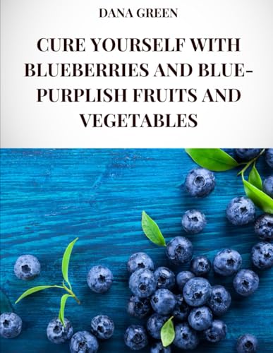 CURE YOURSELF WITH BLUEBERRIES AND BLUE-PURPLISH FRUITS AND VEGETABLES: All the healing properties and health benefits of blueberries and blue-purplish fruits and vegetables CURE YOURSELF WITH BLUEBERRIES AND BLUE-PURPLISH FRUITS AND VEGETABLES: All the healing properties and health benefits of blueberries and blue-purplish fruits and vegetables von Independently published