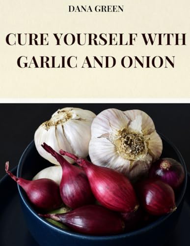 CURE YOURSELF WITH GARLIC AND ONION: ALL THE BENEFICIAL AND HEALING PROPERTIES OF GARLIC AND ONION CURE YOURSELF WITH GARLIC AND ONION: ALL THE BENEFICIAL AND HEALING PROPERTIES OF GARLIC AND ONION von Independently published