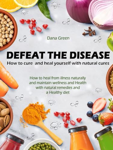 DEFEAT THE DESEASE: HOW TO CURE AND HEAL YOURSELF WITH NATURAL CURES: HOW TO HEAL FROM ILLNESS NATURALLY AND MAINTAIN WELLNESS AND HEALTH WITH NATURAL REMEDIES AND A HEALTHY DIET von Independently published