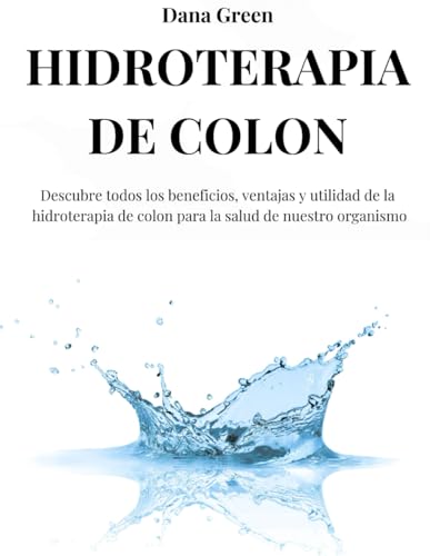HIDROTERAPIA DE COLON: Descubre todos los beneficios, ventajas y utilidad de la hidroterapia de colon para la salud de nuestro organismo HIDROTERAPIA DE COLON: Descubre todos los beneficios, ventajas y utilidad de la hidroterapia de colon para la salud de nuestro organismo