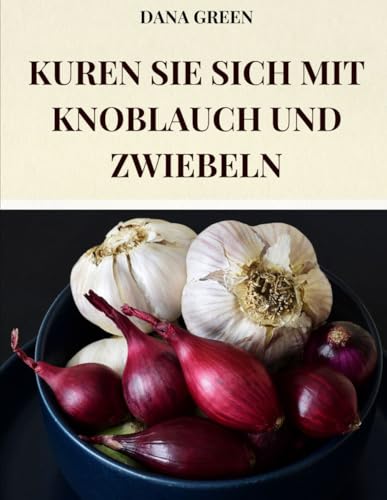 KUREN SIE SICH MIT KNOBLAUCH UND ZWIEBELN: ALLE WOHLTUENDEN UND HEILENDEN EIGENSCHAFTEN VON KNOBLAUCH UND ZWIEBEL KUREN SIE SICH MIT KNOBLAUCH UND ZWIEBELN: ALLE WOHLTUENDEN UND HEILENDEN EIGENSCHAFTEN VON KNOBLAUCH UND ZWIEBEL von Independently published