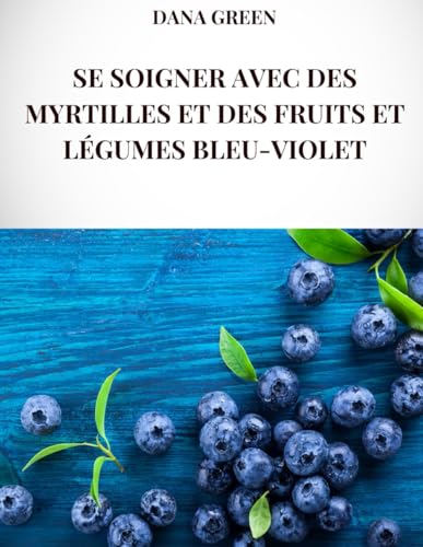 SE SOIGNER AVEC DES MYRTILLES ET DES FRUITS ET LÉGUMES BLEU-VIOLET: Toutes les propriétés curatives et les bienfaits pour la santé des myrtilles et des fruits et légumes bleu-violet SE SOIGNER AVEC DES MYRTILLES ET DES FRUITS ET LÉGUMES BLEU-VIOLET: Toutes les propriétés curatives et les bienfaits pour la santé des myrtilles et des fruits et légumes bleu-violet von Independently published