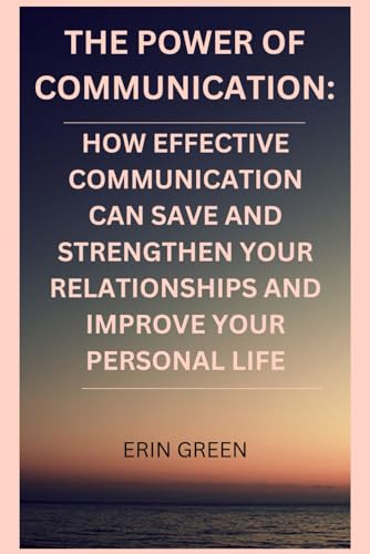 THE POWER OF COMMUNICATION:: HOW EFFECTIVE COMMUNICATION CAN SAVE AND STRENGTHEN YOUR RELATIONSHIPS AND IMPROVE YOUR PERSONAL LIFE von Independently published
