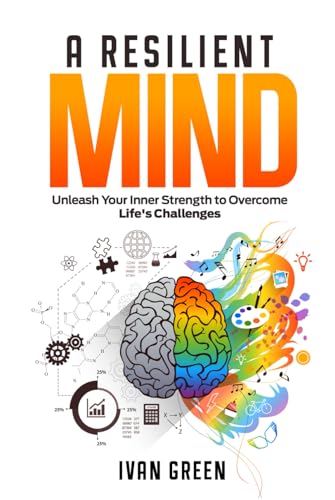 A Resilient Mind: (Unleash Your Inner Strength to Overcome Life's Challenges)