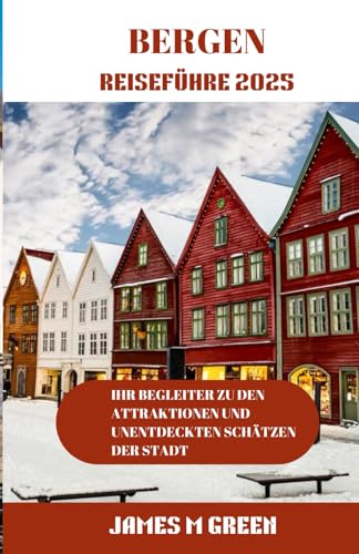 Reiseführer für Bergen 2025: Ihr Begleiter zu den Attraktionen und unentdeckten Schätzen der Stadt (Wanderlust Chronicles: The Ultimate Global Travel Guide Series, Band 6) von Independently published