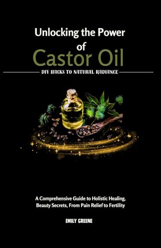 Unlocking the power of Castor Oil: A Comprehensive Guide to Holistic Healing, Beauty Secrets, From Pain Relief to Fertility von Independently published