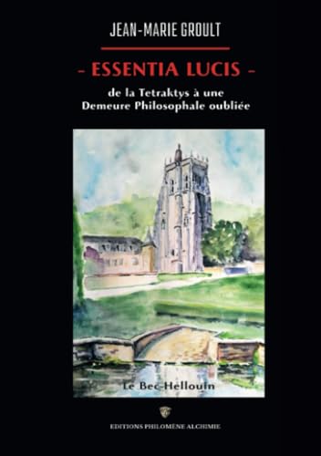 Essentia Lucis, de la Tetraktys à une Demeure Philosophale oubliée: Le Bec-Hellouin Essentia Lucis, de la Tetraktys à une Demeure Philosophale oubliée: Le Bec-Hellouin von Editions Philomène Alchimie