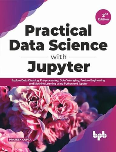 Practical Data Science with Jupyter: Explore Data Cleaning, Pre-processing, Data Wrangling, Feature Engineering and Machine Learning using Python and Jupyter (English Edition) von BPB Publications