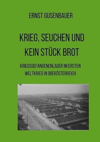 Krieg, Seuchen und kein Stück Brot: Kriegsgefangenenlager und Zivilbevölkerung am Beispiel Oberösterreichs im 1. Weltkrieg von Neopubli GmbH