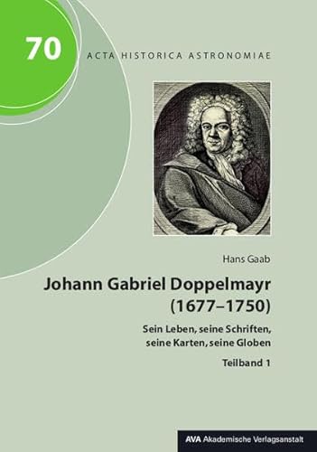 Johann Gabriel Doppelmayr (1677-1750): Sein Leben, seine Schriften, seine Karten, seine Globen (Acta Historica Astronomiae) von AVA