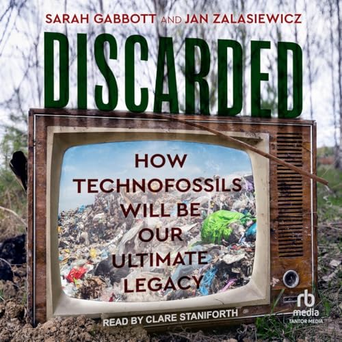 Discarded: How Technofossils Will Be Our Ultimate Legacy von Tantor Media Inc