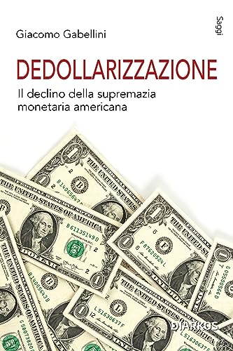 Dedollarizzazione. Il declino della supremazia monetaria americana (Saggi)