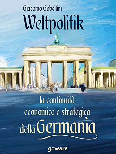 Weltpolitik. La continuità economica e strategica della Germania (Sulle orme della storia)