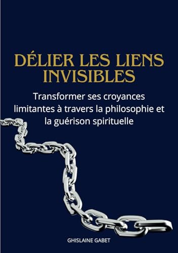 Délier les liens invisibles.: Transformer ses croyances limitantes à travers la philosophie et la guérison spirituelle von Ghislaine Gabet