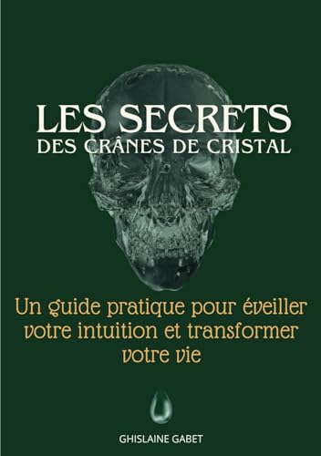 Les Secrets des Crânes de Cristal :: Un guide pratique pour éveiller votre intuition et transformez votre vie von Ghislaine Gabet