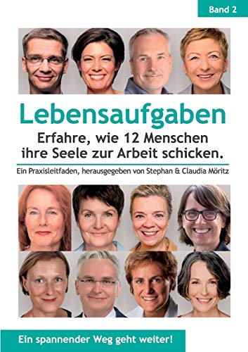 Lebensaufgaben - Erfahre, wie 12 Menschen ihre Seele zur Arbeit schicken.: Ein Praxisleitfaden, herausgegeben von Stephan & Claudia Möritz