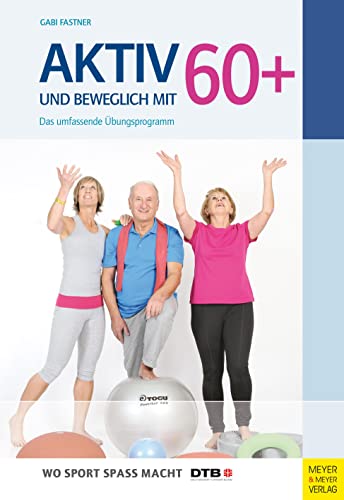 Aktiv und beweglich mit 60+: Das umfassende Übungsprogramm (Wo Sport Spaß macht)