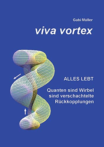 Viva Vortex: Alles lebt - Quanten sind Wirbel sind verschachtelte Rückkopplungen von Books on Demand