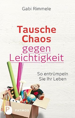 Tausche Chaos gegen Leichtigkeit - So entrümpeln Sie Ihr Leben von Patmos-Verlag