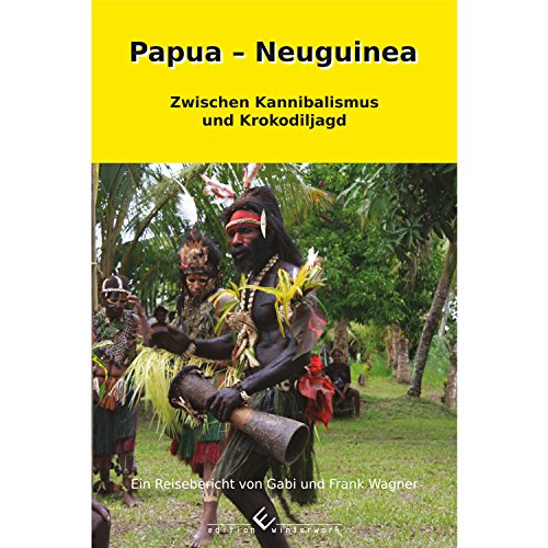 Papua - Neuguinea: Zwischen Kannibalismus und Krokodiljagd von Winterwork