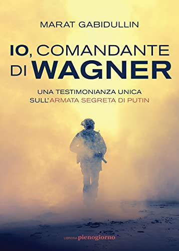 Io, comandante di Wagner. Una testimonianza unica sull'armata segreta di Putin von Libreria Pienogiorno