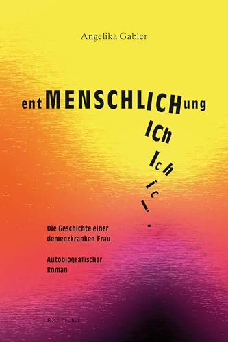 entMENSCHLICHung: Die Geschichte einer demenzkranken Frau. Autobiografischer Roman entMENSCHLICHung: Die Geschichte einer demenzkranken Frau. Autobiografischer Roman von Fischer, R. G.