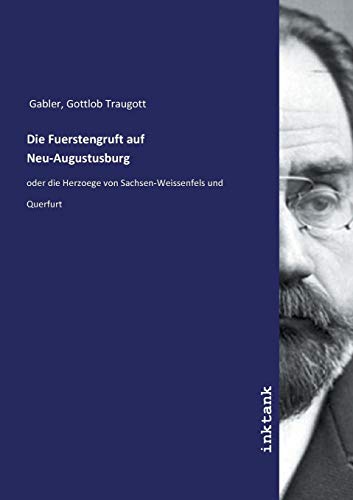 Die Fuerstengruft auf Neu-Augustusburg: oder die Herzoege von Sachsen-Weissenfels und Querfurt