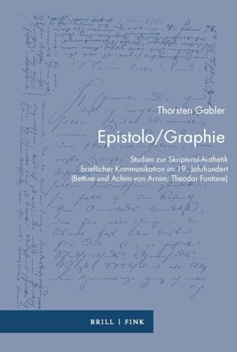 Epistolo/Graphie-Studien zur Skriptural-Aisthetik brieflicher Kommunikation im 19. Jahrhundert (Bettine und Achim von Arnim; Theodor Fontane) (Zur Genealogie des Schreibens)