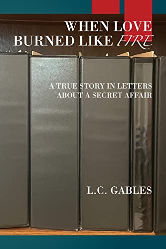 When Love Burned Like Fire: A True Story in Letters About a Secret Affair