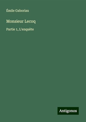 Monsieur Lecoq: Partie 1, L'enquête Monsieur Lecoq: Partie 1, L'enquête von Antigonos Verlag