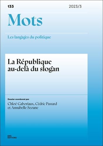 MOTS. LES LANGAGES DU POLITIQUE, NO 133/2023. LA REPUBLIQUE AU-DELA DU SLOGAN von ENS LYON