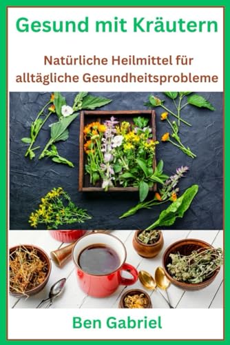Gesund mit Kräutern: Natürliche Heilmittel für alltägliche Gesundheitsprobleme von Independently published