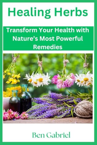 Healing Herbs: Transform Your Health with Nature’s Most Powerful Remedies von Independently published