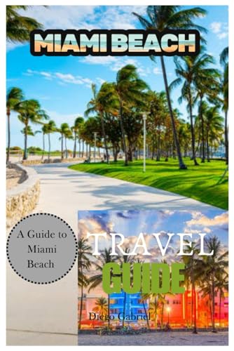 Miami Beach Travel Guide: A Complete Traveler’s Handbook for Exploring South Beach, Art Deco Gems, Culinary Hotspots & Hidden Treasures von Independently published