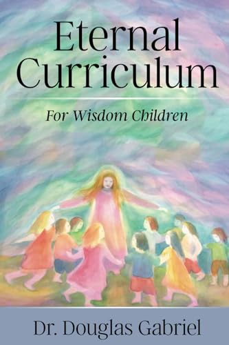 Eternal Curriculum for Wisdom Children: Intuitive Learning and the Etheric Body Eternal Curriculum for Wisdom Children: Intuitive Learning and the Etheric Body