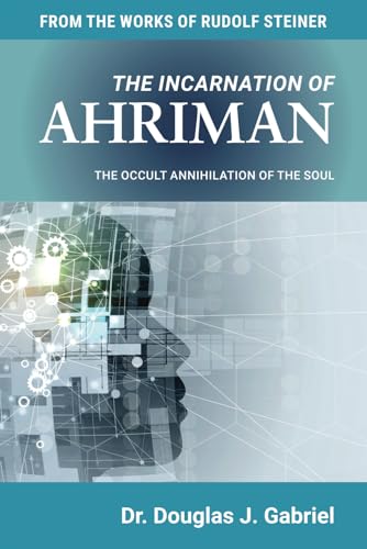 THE INCARNATION OF AHRIMAN: THE OCCULT ANNIHILATION OF THE SOUL (From the Works of Rudolf Steiner)