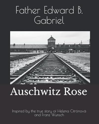 Auschwitz Rose: Inspired by the true story of Helena Citrónová and Franz Wunsch Auschwitz Rose: Inspired by the true story of Helena Citrónová and Franz Wunsch