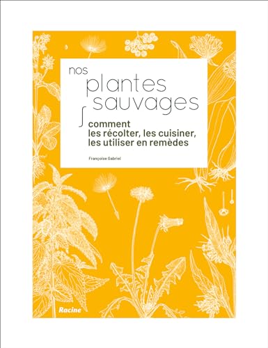 Nos plantes sauvages: Comment les récolter, les cuisiner et les utiliser en remèdes von RACINE BE