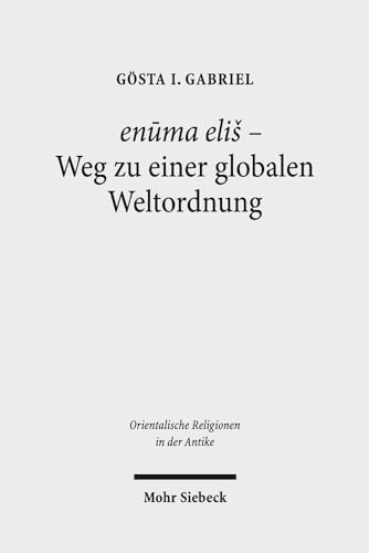 enūma eliš - Weg zu einer globalen Weltordnung: Pragmatik, Struktur und Semantik des babylonischen "Lieds auf Marduk" (Orientalische Religionen in der Antike, Band 12)