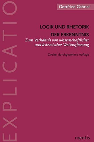 Logik und Rhetorik der Erkenntnis: Zum Verhältnis von wissenschaftlicher und ästhetischer Weltauffassung. 2. Auflage (Explicatio)
