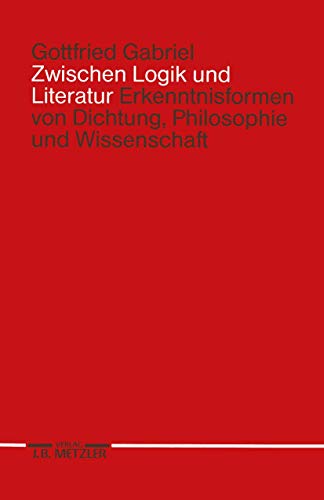 Zwischen Logik und Literatur: Erkenntnisformen von Dichtung, Philosophie und Wissenschaft Zwischen Logik und Literatur: Erkenntnisformen von Dichtung, Philosophie und Wissenschaft