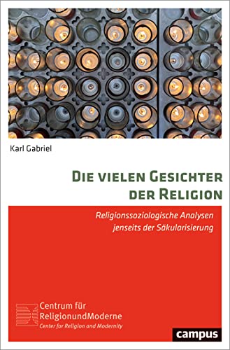 Die vielen Gesichter der Religion: Religionssoziologische Analysen jenseits der Säkularisierung (Religion und Moderne, 22)
